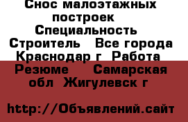 Снос малоэтажных построек  › Специальность ­ Строитель - Все города, Краснодар г. Работа » Резюме   . Самарская обл.,Жигулевск г.